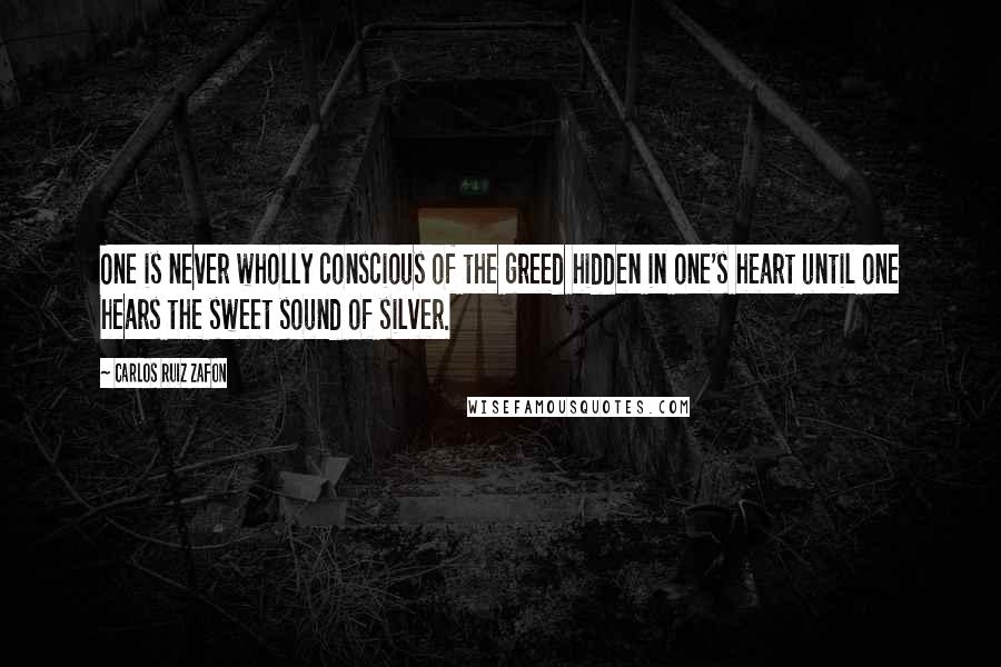 Carlos Ruiz Zafon Quotes: One is never wholly conscious of the greed hidden in one's heart until one hears the sweet sound of silver.