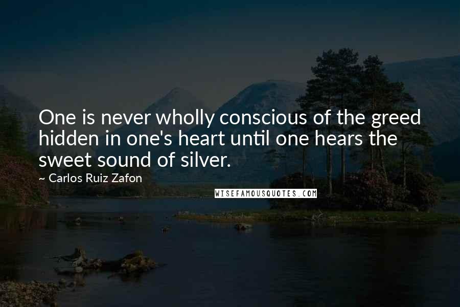 Carlos Ruiz Zafon Quotes: One is never wholly conscious of the greed hidden in one's heart until one hears the sweet sound of silver.