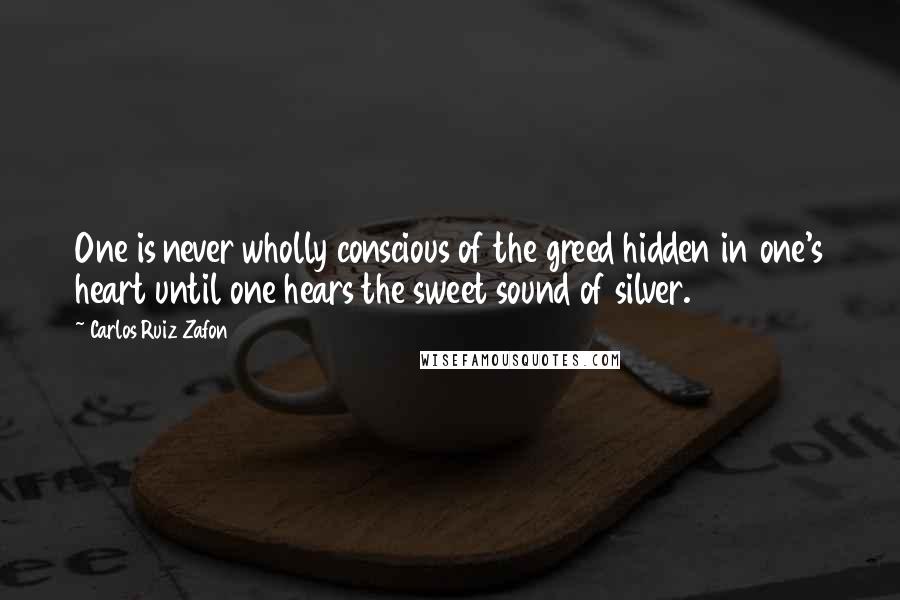 Carlos Ruiz Zafon Quotes: One is never wholly conscious of the greed hidden in one's heart until one hears the sweet sound of silver.