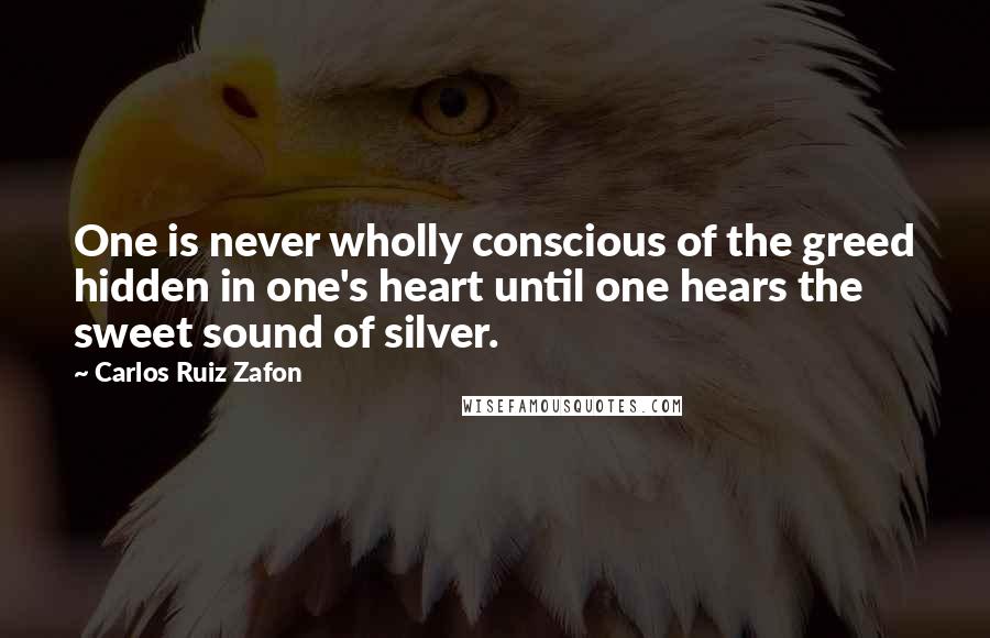 Carlos Ruiz Zafon Quotes: One is never wholly conscious of the greed hidden in one's heart until one hears the sweet sound of silver.