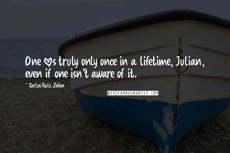 Carlos Ruiz Zafon Quotes: One loves truly only once in a lifetime, Julian, even if one isn't aware of it.