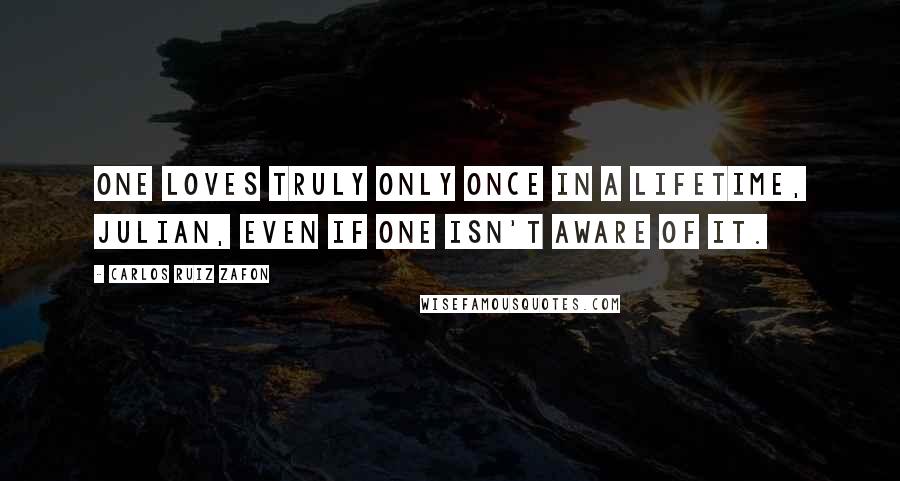 Carlos Ruiz Zafon Quotes: One loves truly only once in a lifetime, Julian, even if one isn't aware of it.