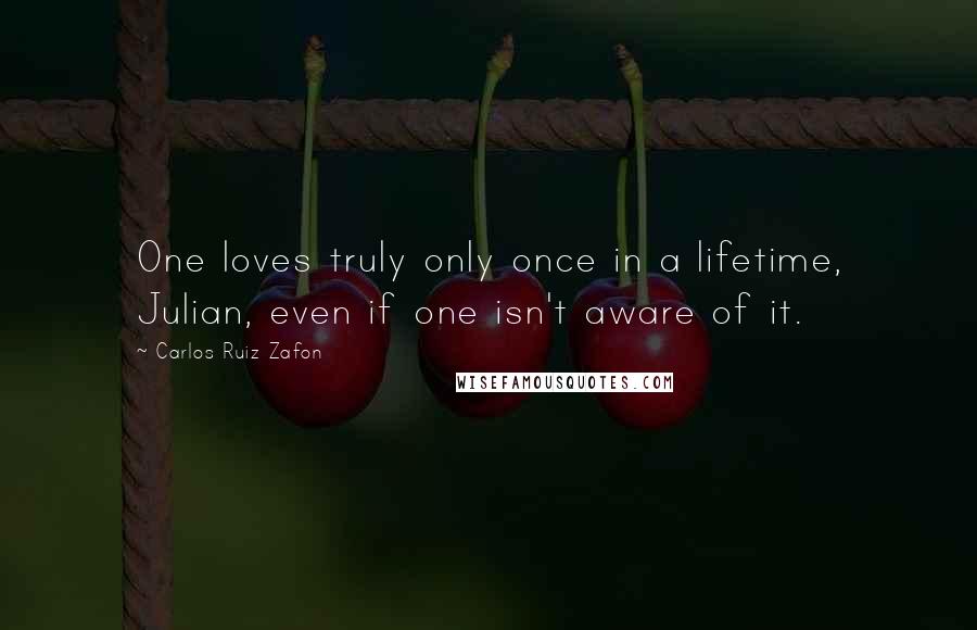 Carlos Ruiz Zafon Quotes: One loves truly only once in a lifetime, Julian, even if one isn't aware of it.