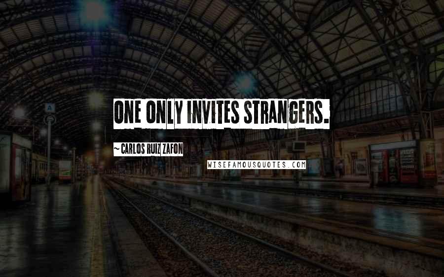 Carlos Ruiz Zafon Quotes: One only invites strangers.