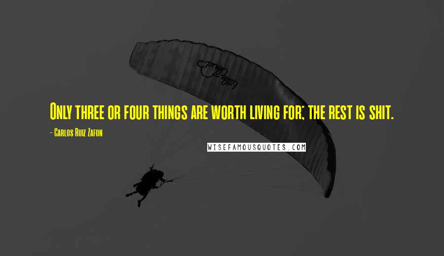 Carlos Ruiz Zafon Quotes: Only three or four things are worth living for; the rest is shit.