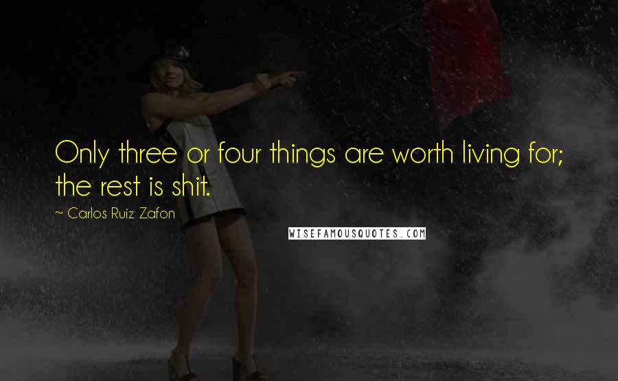 Carlos Ruiz Zafon Quotes: Only three or four things are worth living for; the rest is shit.