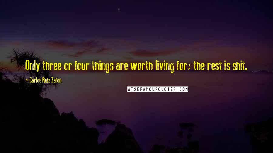 Carlos Ruiz Zafon Quotes: Only three or four things are worth living for; the rest is shit.