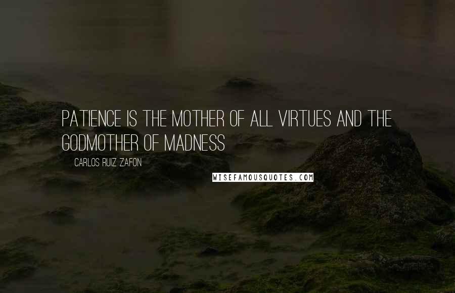 Carlos Ruiz Zafon Quotes: Patience is the mother of all virtues and the godmother of madness