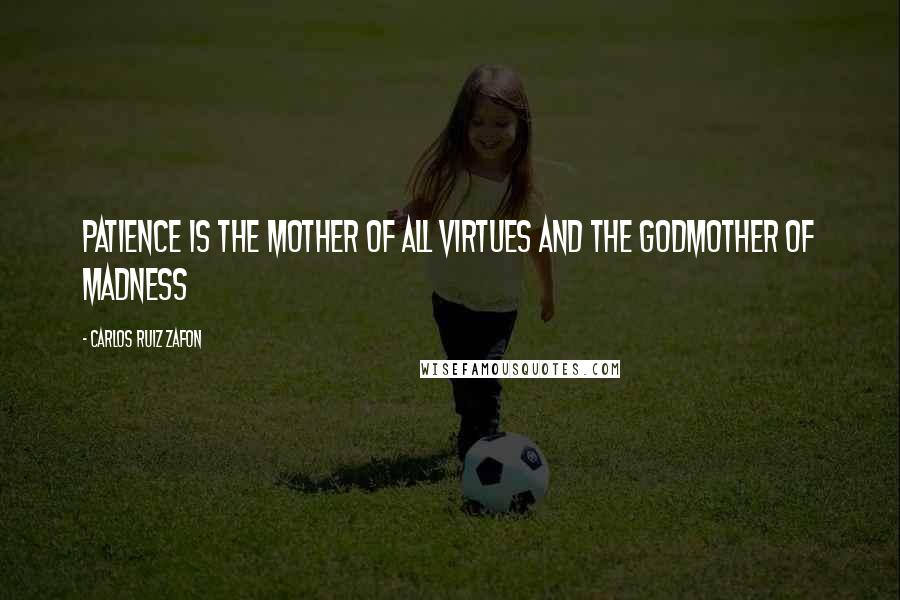 Carlos Ruiz Zafon Quotes: Patience is the mother of all virtues and the godmother of madness