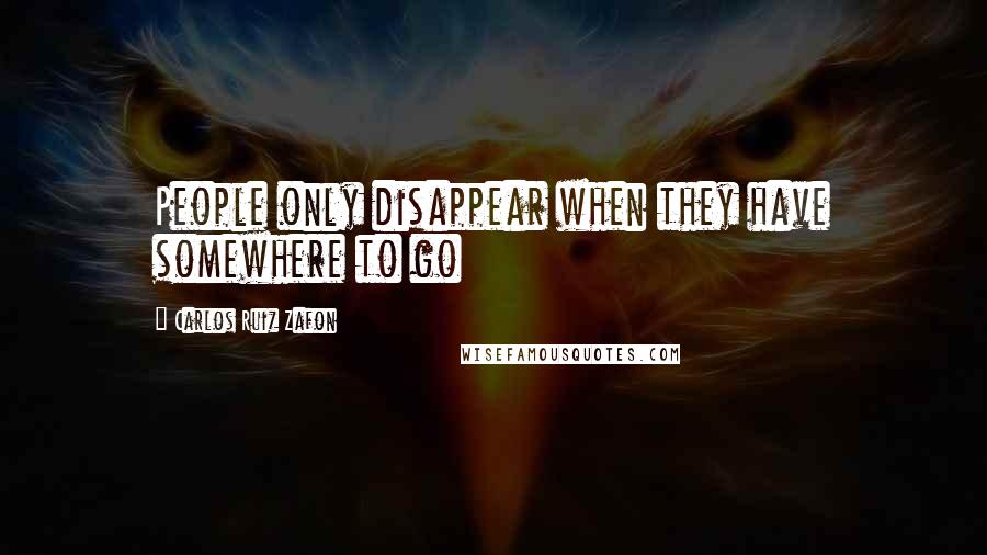 Carlos Ruiz Zafon Quotes: People only disappear when they have somewhere to go