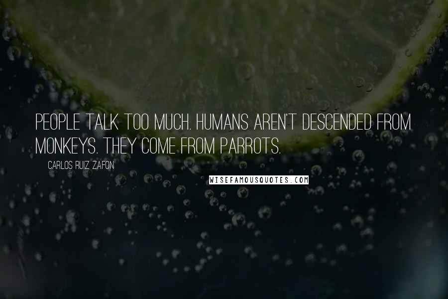 Carlos Ruiz Zafon Quotes: People talk too much. Humans aren't descended from monkeys. They come from parrots.