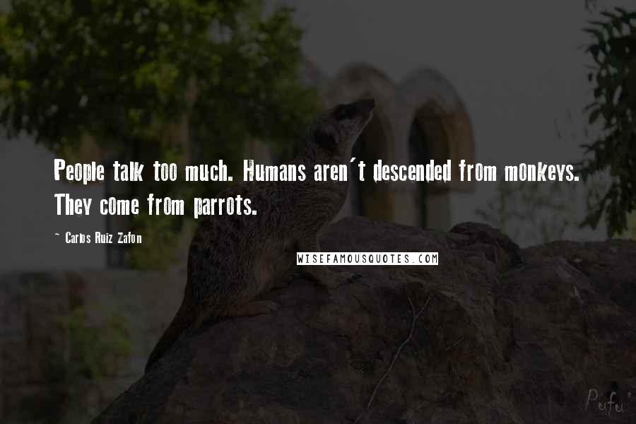 Carlos Ruiz Zafon Quotes: People talk too much. Humans aren't descended from monkeys. They come from parrots.