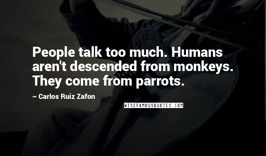 Carlos Ruiz Zafon Quotes: People talk too much. Humans aren't descended from monkeys. They come from parrots.