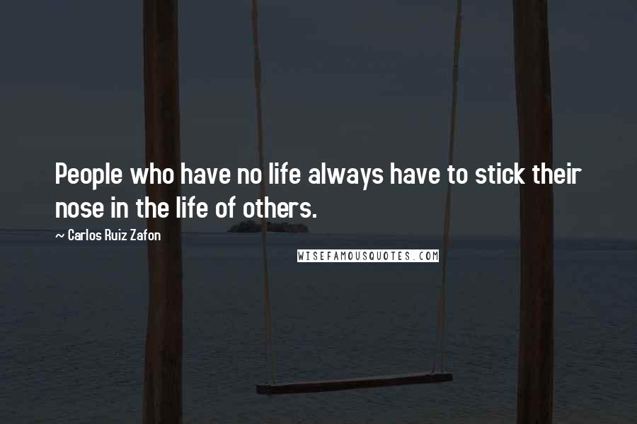 Carlos Ruiz Zafon Quotes: People who have no life always have to stick their nose in the life of others.