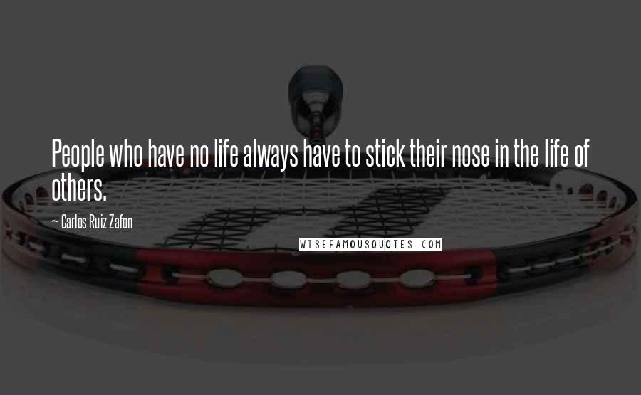 Carlos Ruiz Zafon Quotes: People who have no life always have to stick their nose in the life of others.