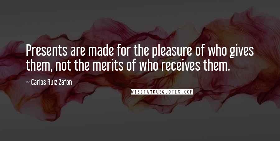 Carlos Ruiz Zafon Quotes: Presents are made for the pleasure of who gives them, not the merits of who receives them.