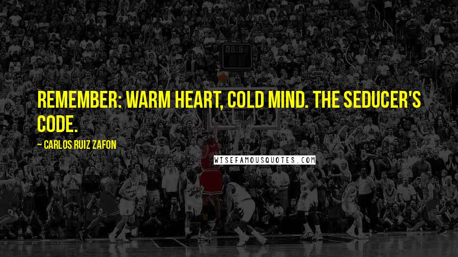 Carlos Ruiz Zafon Quotes: Remember: warm heart, cold mind. The seducer's code.