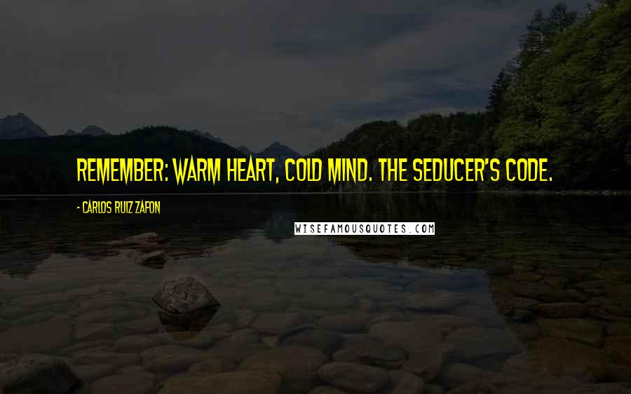 Carlos Ruiz Zafon Quotes: Remember: warm heart, cold mind. The seducer's code.