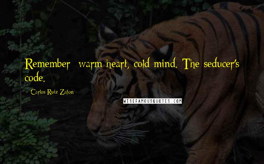 Carlos Ruiz Zafon Quotes: Remember: warm heart, cold mind. The seducer's code.