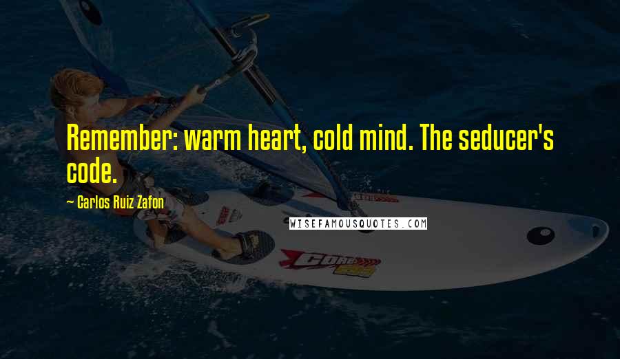 Carlos Ruiz Zafon Quotes: Remember: warm heart, cold mind. The seducer's code.