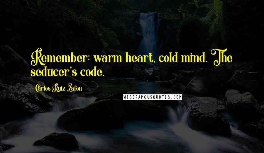 Carlos Ruiz Zafon Quotes: Remember: warm heart, cold mind. The seducer's code.