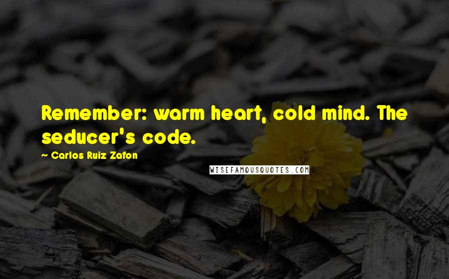 Carlos Ruiz Zafon Quotes: Remember: warm heart, cold mind. The seducer's code.