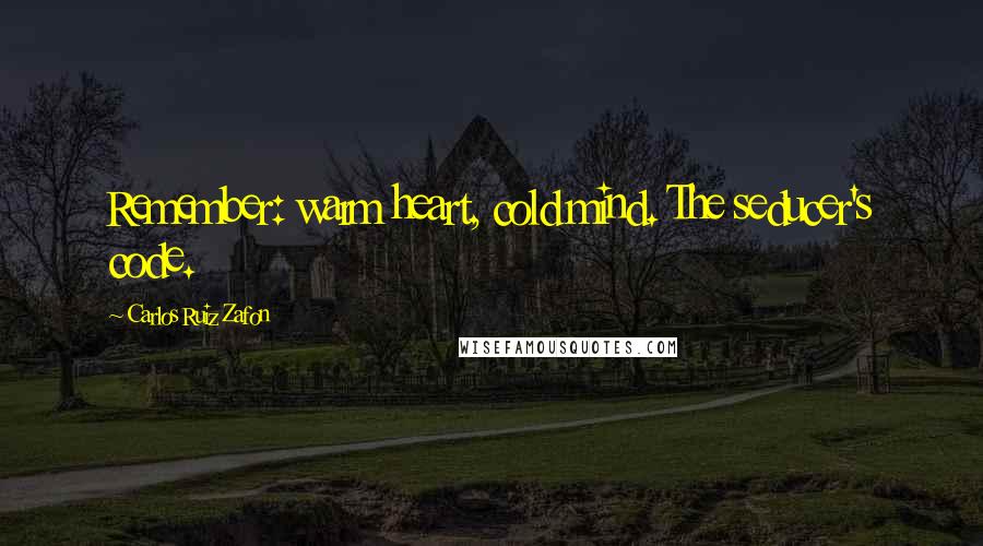 Carlos Ruiz Zafon Quotes: Remember: warm heart, cold mind. The seducer's code.