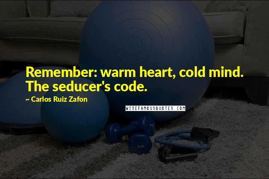 Carlos Ruiz Zafon Quotes: Remember: warm heart, cold mind. The seducer's code.