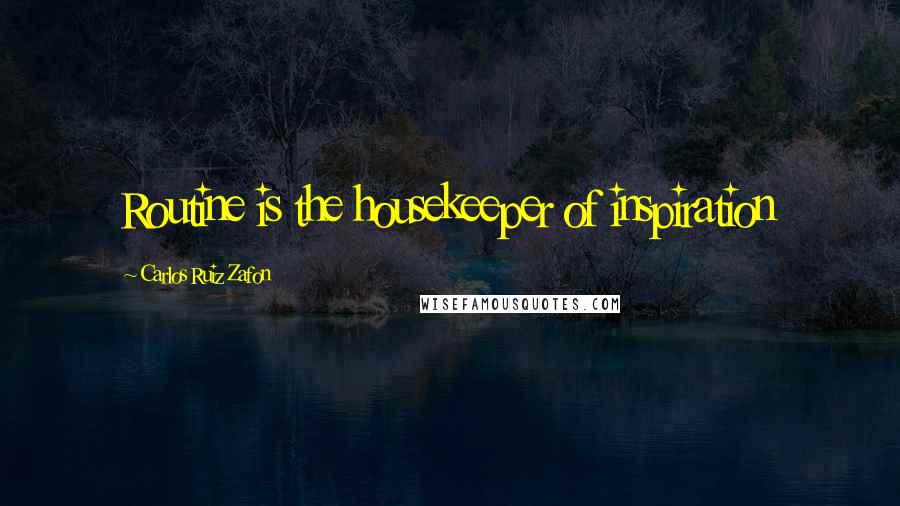 Carlos Ruiz Zafon Quotes: Routine is the housekeeper of inspiration