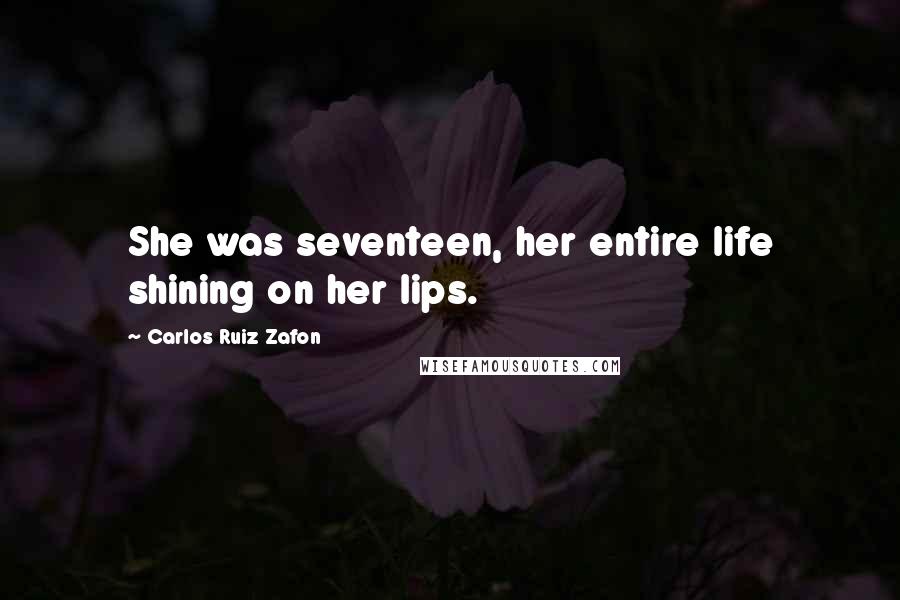Carlos Ruiz Zafon Quotes: She was seventeen, her entire life shining on her lips.