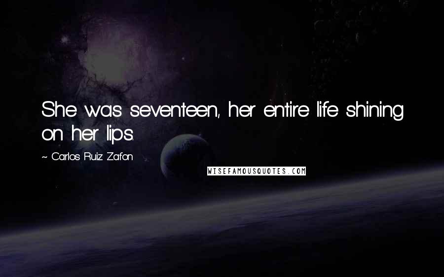 Carlos Ruiz Zafon Quotes: She was seventeen, her entire life shining on her lips.