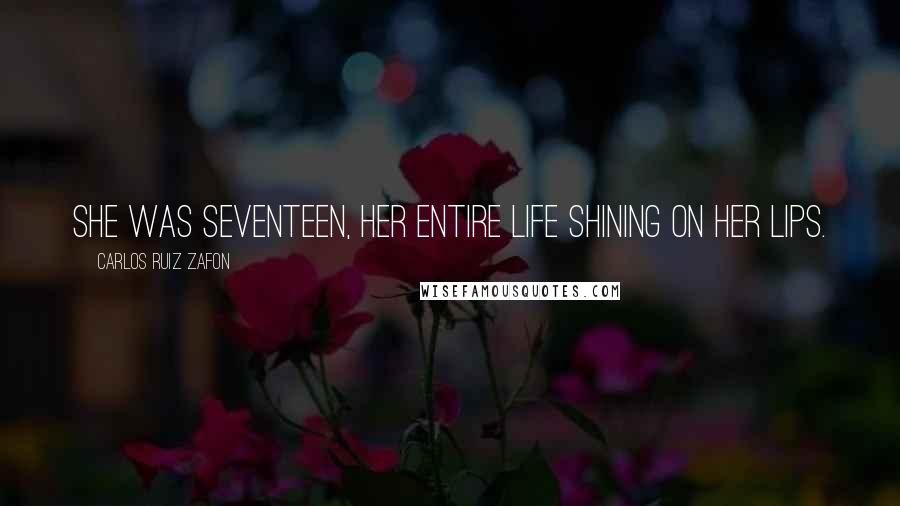 Carlos Ruiz Zafon Quotes: She was seventeen, her entire life shining on her lips.