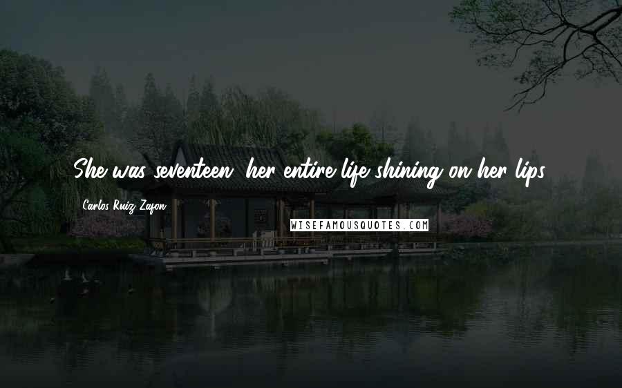 Carlos Ruiz Zafon Quotes: She was seventeen, her entire life shining on her lips.