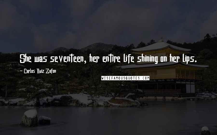 Carlos Ruiz Zafon Quotes: She was seventeen, her entire life shining on her lips.