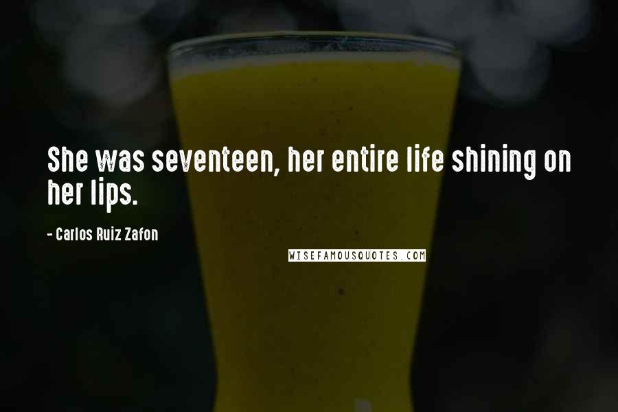 Carlos Ruiz Zafon Quotes: She was seventeen, her entire life shining on her lips.