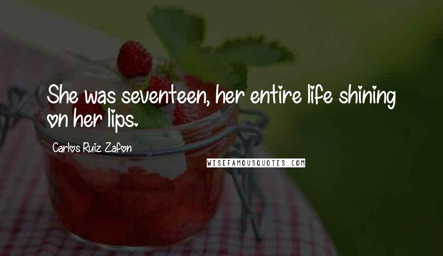Carlos Ruiz Zafon Quotes: She was seventeen, her entire life shining on her lips.