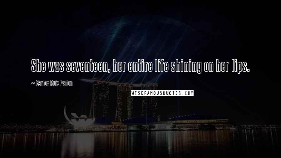 Carlos Ruiz Zafon Quotes: She was seventeen, her entire life shining on her lips.