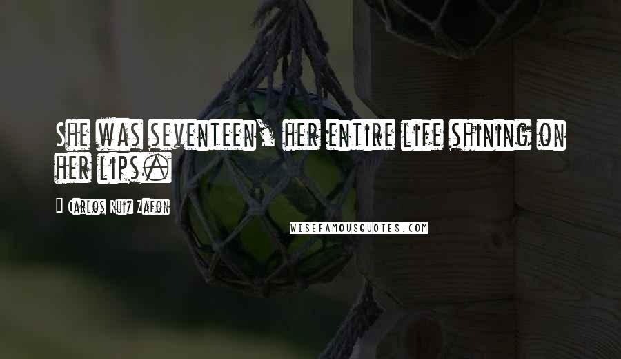 Carlos Ruiz Zafon Quotes: She was seventeen, her entire life shining on her lips.