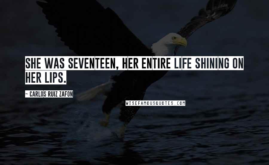 Carlos Ruiz Zafon Quotes: She was seventeen, her entire life shining on her lips.