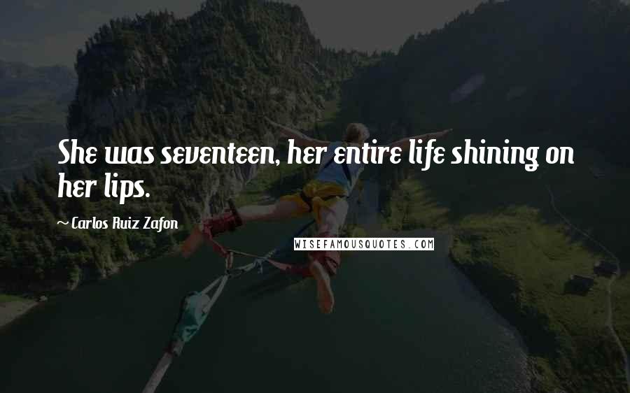 Carlos Ruiz Zafon Quotes: She was seventeen, her entire life shining on her lips.