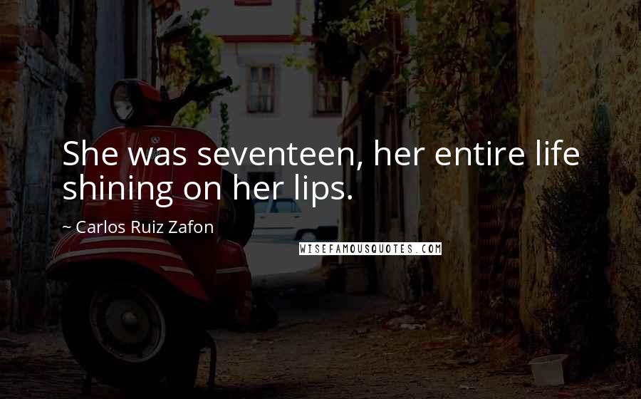 Carlos Ruiz Zafon Quotes: She was seventeen, her entire life shining on her lips.