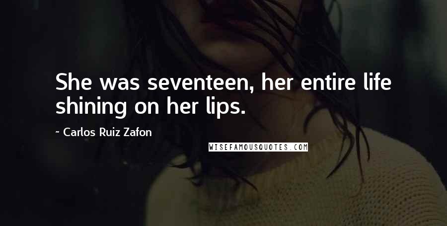Carlos Ruiz Zafon Quotes: She was seventeen, her entire life shining on her lips.