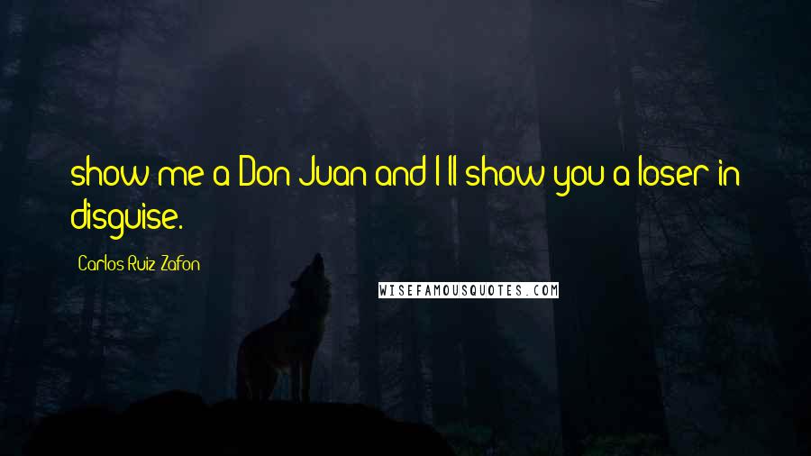 Carlos Ruiz Zafon Quotes: show me a Don Juan and I'll show you a loser in disguise.