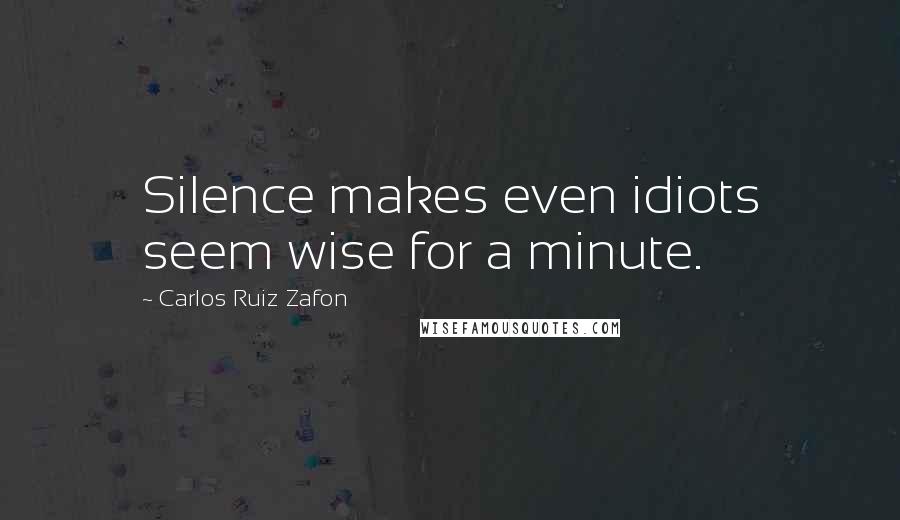 Carlos Ruiz Zafon Quotes: Silence makes even idiots seem wise for a minute.