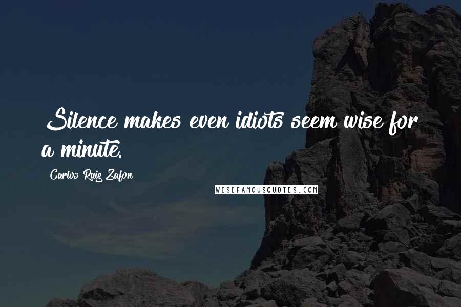Carlos Ruiz Zafon Quotes: Silence makes even idiots seem wise for a minute.