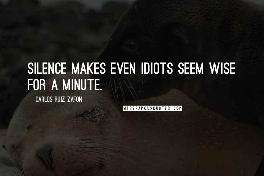 Carlos Ruiz Zafon Quotes: Silence makes even idiots seem wise for a minute.