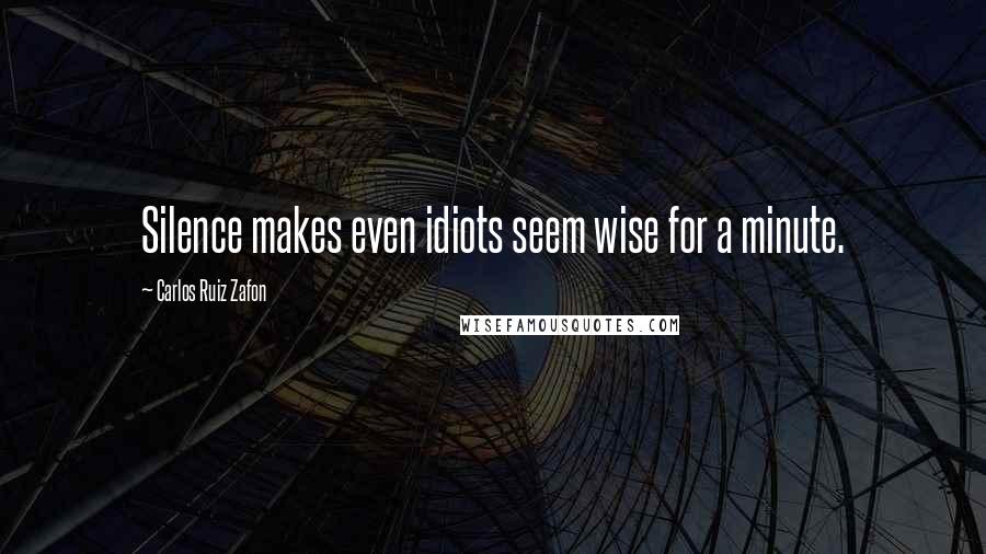 Carlos Ruiz Zafon Quotes: Silence makes even idiots seem wise for a minute.