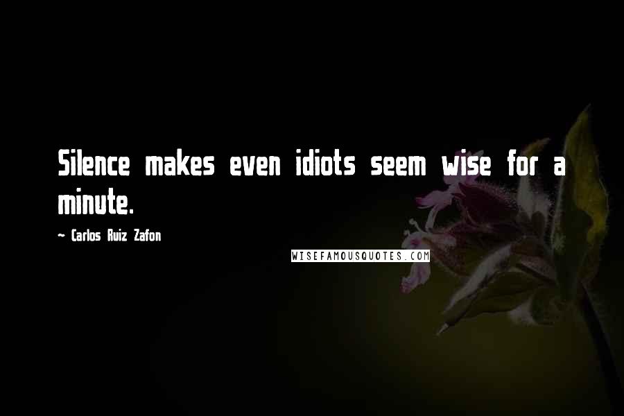 Carlos Ruiz Zafon Quotes: Silence makes even idiots seem wise for a minute.