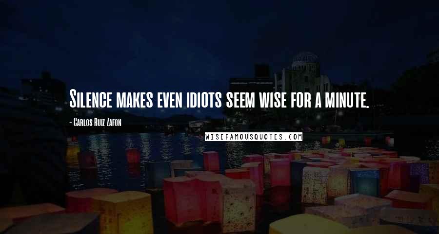 Carlos Ruiz Zafon Quotes: Silence makes even idiots seem wise for a minute.
