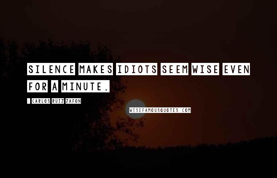 Carlos Ruiz Zafon Quotes: Silence makes idiots seem wise even for a minute.